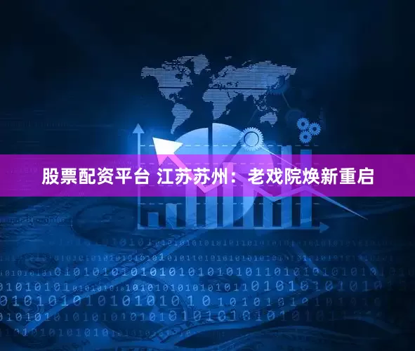 股票配资平台 江苏苏州：老戏院焕新重启