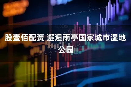 股壹佰配资 邂逅雨亭国家城市湿地公园
