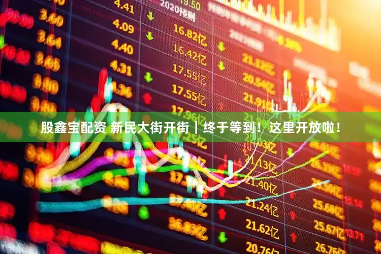 股鑫宝配资 新民大街开街｜终于等到！这里开放啦！