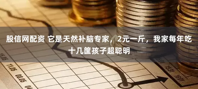 股信网配资 它是天然补脑专家，2元一斤，我家每年吃十几筐孩子超聪明