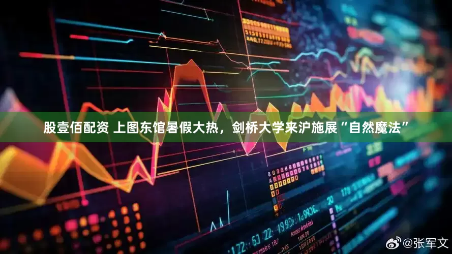 股壹佰配资 上图东馆暑假大热，剑桥大学来沪施展“自然魔法”