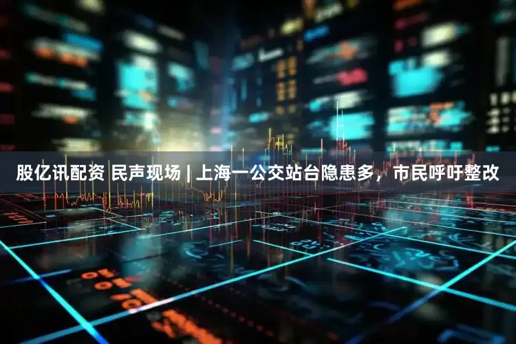 股亿讯配资 民声现场 | 上海一公交站台隐患多，市民呼吁整改