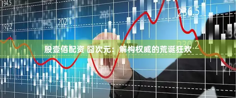 股壹佰配资 囧次元：解构权威的荒诞狂欢