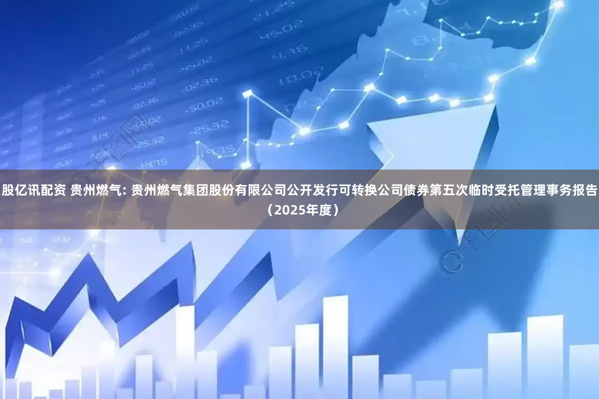 股亿讯配资 贵州燃气: 贵州燃气集团股份有限公司公开发行可转换公司债券第五次临时受托管理事务报告（2025年度）