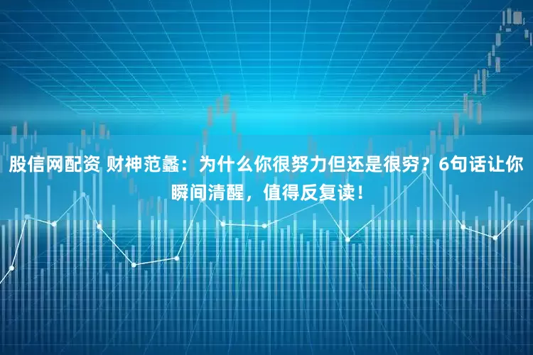 股信网配资 财神范蠡：为什么你很努力但还是很穷？6句话让你瞬间清醒，值得反复读！